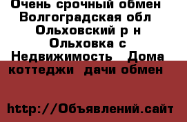 Очень срочный обмен - Волгоградская обл., Ольховский р-н, Ольховка с. Недвижимость » Дома, коттеджи, дачи обмен   